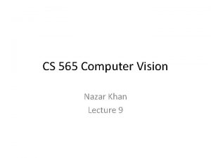 CS 565 Computer Vision Nazar Khan Lecture 9