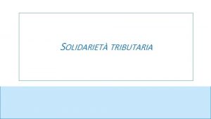 SOLIDARIET TRIBUTARIA Esiste una definizione di solidariet tributaria