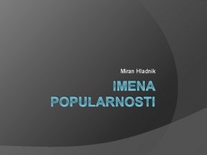 Miran Hladnik IMENA POPULARNOSTI Govoriti nameravam o izrazih