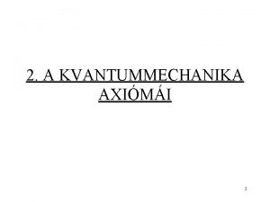 2 A KVANTUMMECHANIKA AXIMI 1 Klasszikus mechanika Kvantummechanika