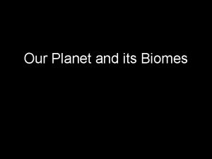 Our Planet and its Biomes Biomes on Earth