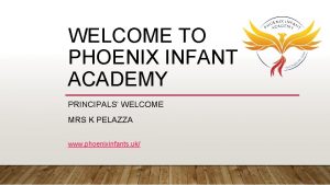 WELCOME TO PHOENIX INFANT ACADEMY PRINCIPALS WELCOME MRS