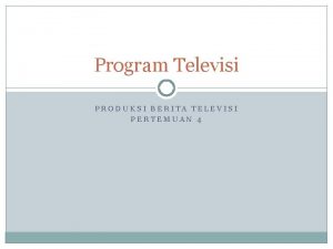 Program Televisi PRODUKSI BERITA TELEVISI PERTEMUAN 4 Program