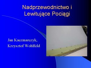 Nadprzewodnictwo i Lewitujce Pocigi Jan Kaczmarczyk Krzysztof Wohlfeld