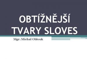 OBTNJ TVARY SLOVES Mgr Michal Oblouk PTOMN TVARY