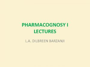 PHARMACOGNOSY I LECTURES L A DILBREEN BARZANJI Pharmacognosy