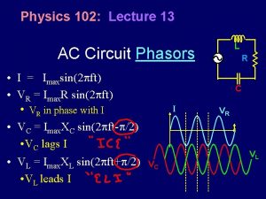 Physics 102 Lecture 13 L AC Circuit Phasors