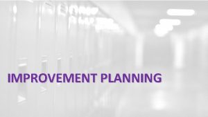 IMPROVEMENT PLANNING Data Analysis Needs Assessment Improvement Planning