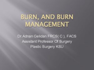 BURN AND BURN MANAGEMENT Dr Adnan Gelidan FRCS