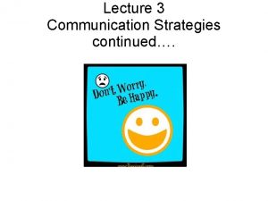 Lecture 3 Communication Strategies continued Communication Strategies continued