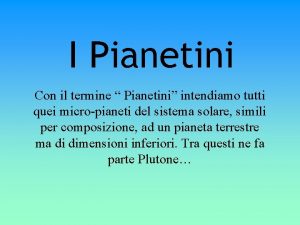 I Pianetini Con il termine Pianetini intendiamo tutti