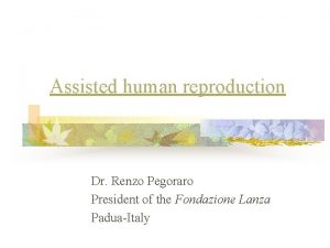 Assisted human reproduction Dr Renzo Pegoraro President of