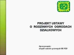 PROJEKT USTAWY O RODZINNYCH OGRODACH DZIAKOWYCH Opracowanie zesp