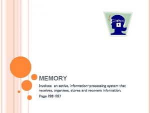 MEMORY Involves an active informationprocessing system that receives