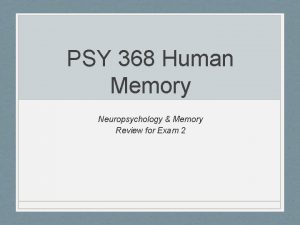 PSY 368 Human Memory Neuropsychology Memory Review for