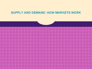 SUPPLY AND DEMAND HOW MARKETS WORK Supply and