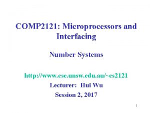 COMP 2121 Microprocessors and Interfacing Number Systems http