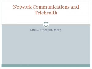 Network Communications and Telehealth LINDA FISCHER MCSA Telehealth