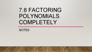 7 8 FACTORING POLYNOMIALS COMPLETELY NOTES Do not