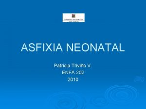 ASFIXIA NEONATAL Patricia Trivio V ENFA 202 2010