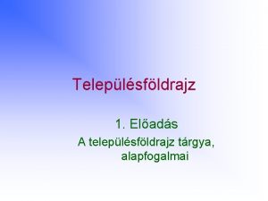 Teleplsfldrajz 1 Elads A teleplsfldrajz trgya alapfogalmai Vzlat