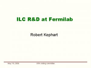 ILC RD at Fermilab Robert Kephart May 7