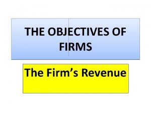 THE OBJECTIVES OF FIRMS The Firms Revenue Lesson