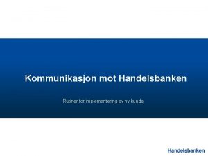 Kommunikasjon mot Handelsbanken Rutiner for implementering av ny