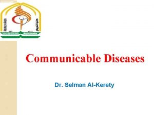 Communicable Diseases Dr Selman AlKerety Communicable Diseases They