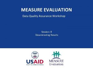 MEASURE EVALUATION Data Quality Assurance Workshop Session 8