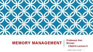 MEMORY MANAGEMENT Professor Ken Birman CS 4414 Lecture