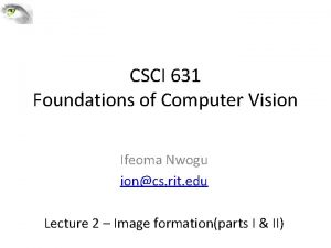 CSCI 631 Foundations of Computer Vision Ifeoma Nwogu