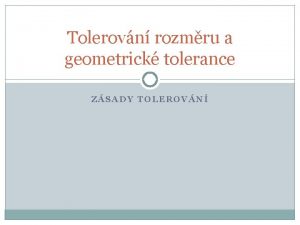 Tolerovn rozmru a geometrick tolerance ZSADY TOLEROVN Tolerovn