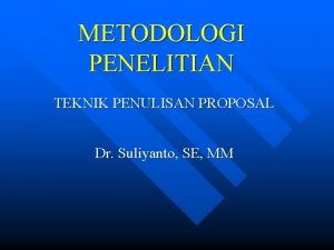 METODOLOGI PENELITIAN TEKNIK PENULISAN PROPOSAL Dr Suliyanto SE