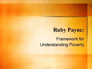Ruby Payne Framework for Understanding Poverty Introduction Ruby