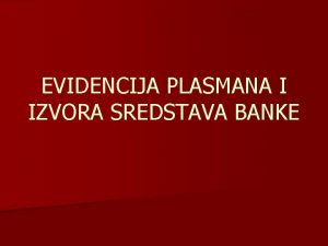 EVIDENCIJA PLASMANA I IZVORA SREDSTAVA BANKE n n