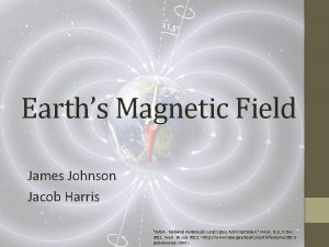 Earths Magnetic Field James Johnson Jacob Harris NASA