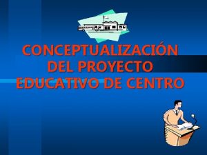 CONCEPTUALIZACIN DEL PROYECTO EDUCATIVO DE CENTRO PROYECTO EDUCATIVO