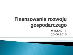 Finansowanie rozwoju gospodarczego WYKAD 11 20 06 2010