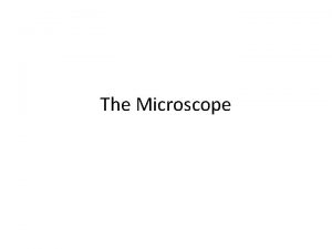 The Microscope Types of Microscopes 1 Compound Light