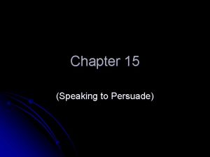 Chapter 15 Speaking to Persuade Preparing a Persuasive