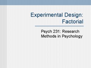 Experimental Design Factorial Psych 231 Research Methods in