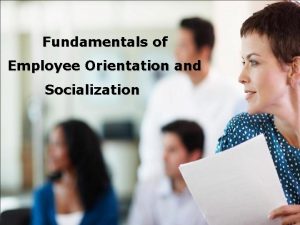 Fundamentals of Employee Orientation and Socialization Pragya Gupta