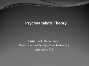 Psychoanalytic Theory Assist Prof Merve Topcu Department of