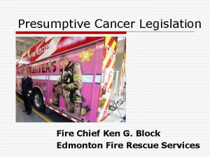 Presumptive Cancer Legislation Fire Chief Ken G Block