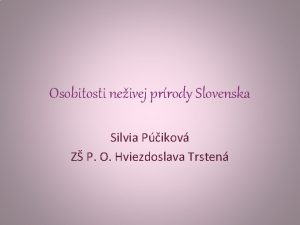 Osobitosti neivej prrody Slovenska Silvia Pikov Z P