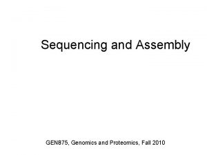 Sequencing and Assembly GEN 875 Genomics and Proteomics
