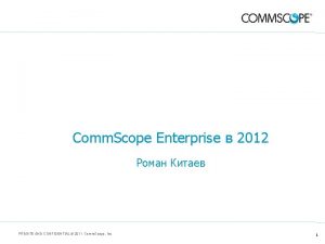 Comm Scope Enterprise 2012 PRIVATE AND CONFIDENTIAL 2011