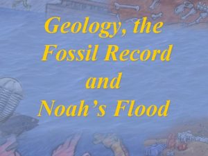 Geology the Fossil Record and Noahs Flood Geologic