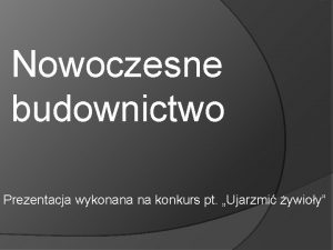 Nowoczesne budownictwo Prezentacja wykonana na konkurs pt Ujarzmi